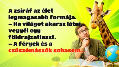 A zsiráf az élet legmagasabb formája. – Ha világot akarsz látni, vegyél egy földrajzatlaszt. – A férgek és a csúszómászók sohasem...