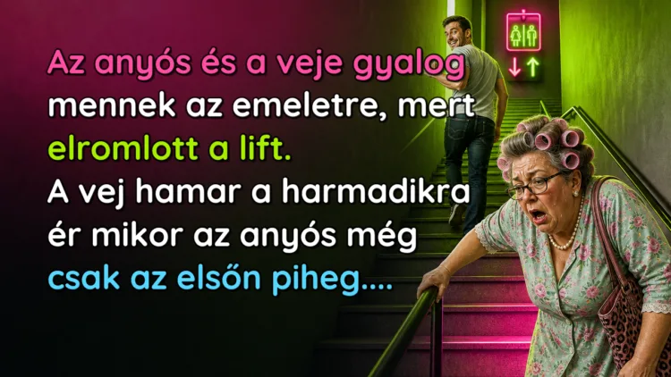 Vicc: Az anyós és a veje gyalog mennek az emeletre, mert elromlott a lift... Az anyós és a veje gyalog mennek az emeletre, mert elromlott a lift. A vej hamar a harmadikra ér mikor az anyós még csak az elsőn piheg....