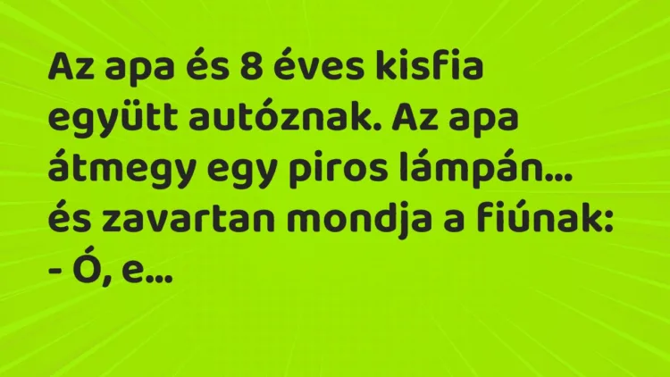 Vicc: Az apa és 8 éves kisfia együtt autóznak. Az apa átmegy egy piros lámpán… Vicc: Az apa és 8 éves kisfia együtt autóznak. Az apa átmegy egy piros lámpán…
