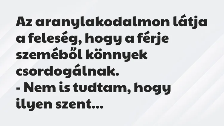Vicc: Az aranylakodalmon látja a feleség, hogy a férje szeméből könnyek… Vicc: Az aranylakodalmon látja a feleség, hogy a férje szeméből könnyek…