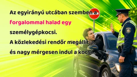 Az egyirányú utcában szemben a forgalommal halad egy személygépkocsi. A közlekedési rendőr megállítja, és nagy mérgesen indul a kocsi...