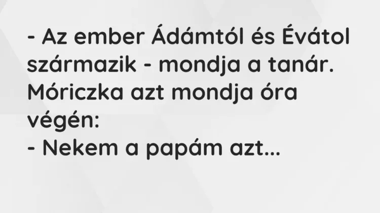 Vicc: Az ember Ádámtól és Évátol származik – mondja a tanár… Vicc: Az ember Ádámtól és Évátol származik – mondja a tanár…