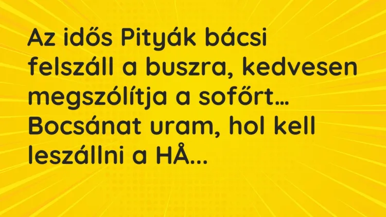 Vicc: Az idős Pityák bácsi felszáll a buszra, kedvesen megszólítja a sofőrt… Vicc: Az idős Pityák bácsi felszáll a buszra, kedvesen megszólítja a sofőrt…