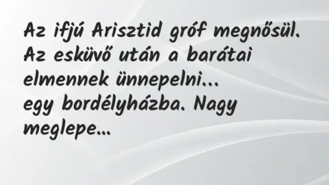 Vicc: Az ifjú Arisztid gróf megnősül. Az esküvő után a barátai elmennek…