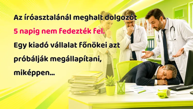 Vicc: Az íróasztalánál meghalt dolgozót 5 napig nem fedezték fel... Az íróasztalánál meghalt dolgozót 5 napig nem fedezték fel. Egy kiadó vállalat főnökei azt próbálják megállapítani, miképpen...