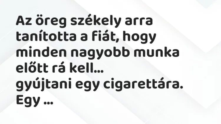 Vicc: Az öreg székely arra tanította a fiát, hogy minden nagyobb munka előtt… Vicc: Az öreg székely arra tanította a fiát, hogy minden nagyobb munka előtt…