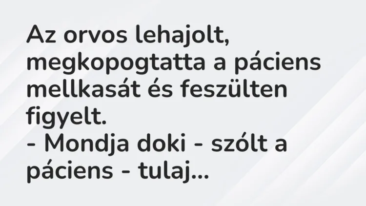 Vicc: Az orvos lehajolt, megkopogtatta a páciens mellkasát és feszülten… Vicc: Az orvos lehajolt, megkopogtatta a páciens mellkasát és feszülten…