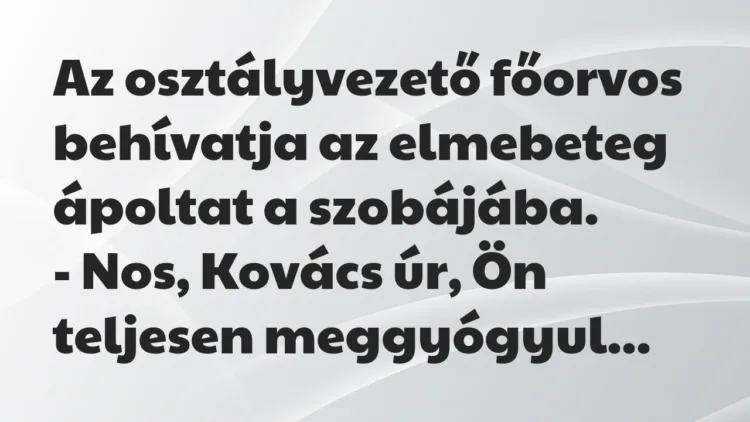 Vicc: Az osztályvezető főorvos behívatja az elmebeteg ápoltat a szobájába… Vicc: Az osztályvezető főorvos behívatja az elmebeteg ápoltat a szobájába…