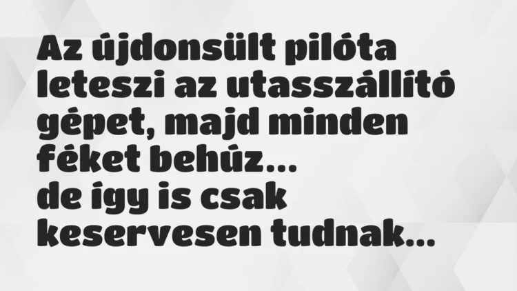 Vicc: Az újdonsült pilóta leteszi az utasszállító gépet, majd minden féket… Vicc: Az újdonsült pilóta leteszi az utasszállító gépet, majd minden féket…