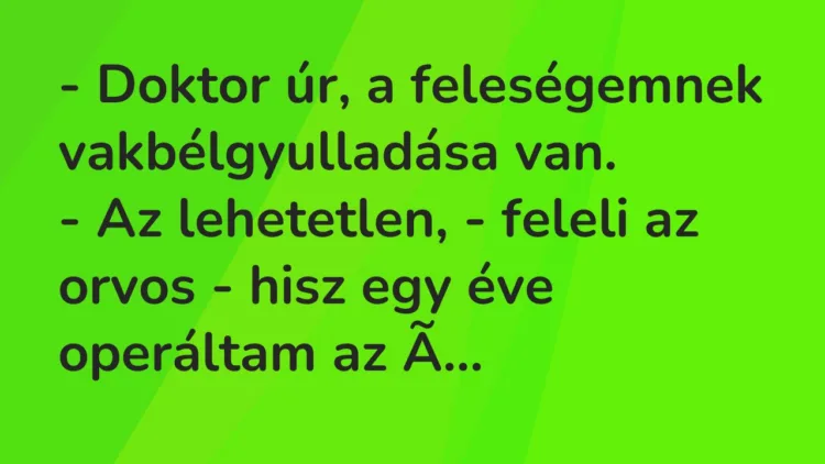 Vicc: Doktor úr, a feleségemnek vakbélgyulladása van… Vicc: Doktor úr, a feleségemnek vakbélgyulladása van…