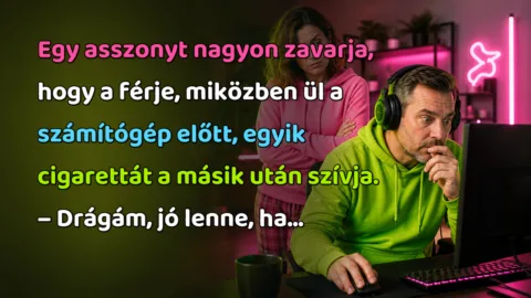 Egy asszonyt nagyon zavarja, hogy a férje, miközben ül a számítógép előtt, egyik cigarettát a másik után szívja. – Drágám, jó lenne, ha...