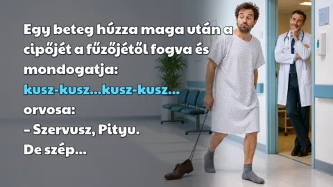 Egy beteg húzza maga után a cipőjét a fűzőjétől fogva és mondogatja: kusz-kusz...kusz-kusz... orvosa: – Szervusz, Pityu. De szép...
