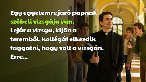 Egy egyetemre jaró papnak szóbeli vizsgája van. Lejár a vizsga, kijön a teremből, kollégái elkezdik faggatni, hogy volt a vizsgán. Erre...