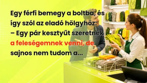 Egy férfi bemegy a boltba, és így szól az eladó hölgyhöz: – Egy pár kesztyűt szeretnék a feleségemnek venni, de sajnos nem tudom a...