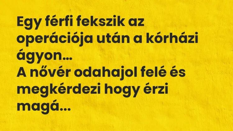 Vicc: Egy férfi fekszik az operációja után a kórházi ágyon. A nővér odahajol… Vicc: Egy férfi fekszik az operációja után a kórházi ágyon. A nővér odahajol…