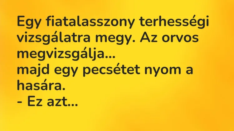 Vicc: Egy fiatalasszony terhességi vizsgálatra megy. Az orvos megvizsgálja… Vicc: Egy fiatalasszony terhességi vizsgálatra megy. Az orvos megvizsgálja…