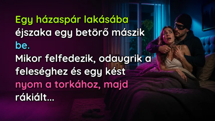 Vicc: Egy házaspár lakásába éjszaka egy betörő mászik be. Mikor felfedezik... Egy házaspár lakásába éjszaka egy betörő mászik be. Mikor felfedezik, odaugrik a feleséghez és egy kést nyom a torkához, majd rákiált...