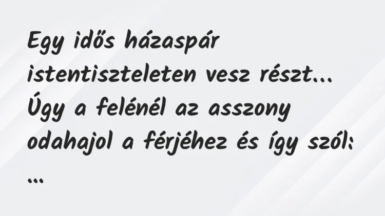 Vicc: Egy idős házaspár istentiszteleten vesz részt. Úgy a felénél az asszony… Vicc: Egy idős házaspár istentiszteleten vesz részt. Úgy a felénél az asszony…