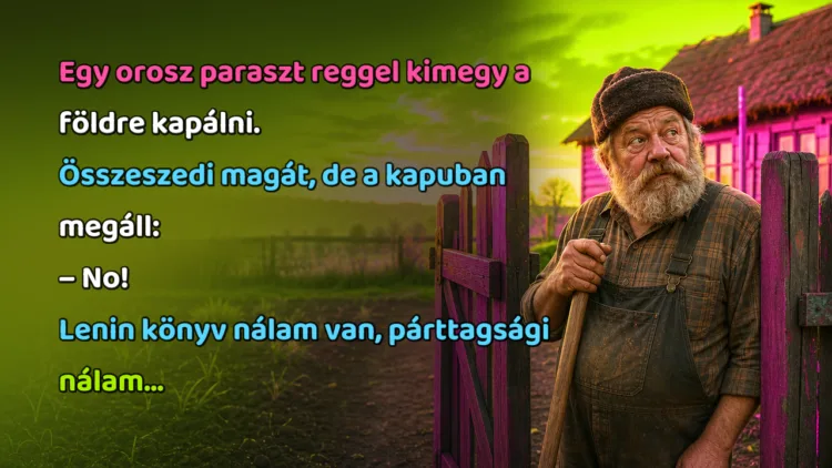 Vicc: Egy orosz paraszt reggel kimegy a földre kapálni. Összeszedi magát... Egy orosz paraszt reggel kimegy a földre kapálni. Összeszedi magát, de a kapuban megáll: – No! Lenin könyv nálam van, párttagsági nálam...