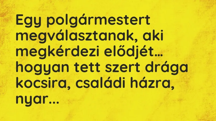 Vicc: Egy polgármestert megválasztanak, aki megkérdezi elődjét… Vicc: Egy polgármestert megválasztanak, aki megkérdezi elődjét…