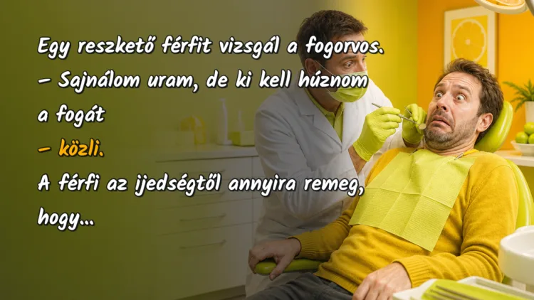 Vicc: Egy reszkető férfit vizsgál a fogorvos... Egy reszkető férfit vizsgál a fogorvos. – Sajnálom uram, de ki kell húznom a fogát – közli. A férfi az ijedségtől annyira remeg, hogy...