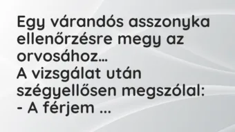 Vicc: Egy várandós asszonyka ellenőrzésre megy az orvosához. A vizsgálat után… Vicc: Egy várandós asszonyka ellenőrzésre megy az orvosához. A vizsgálat után…