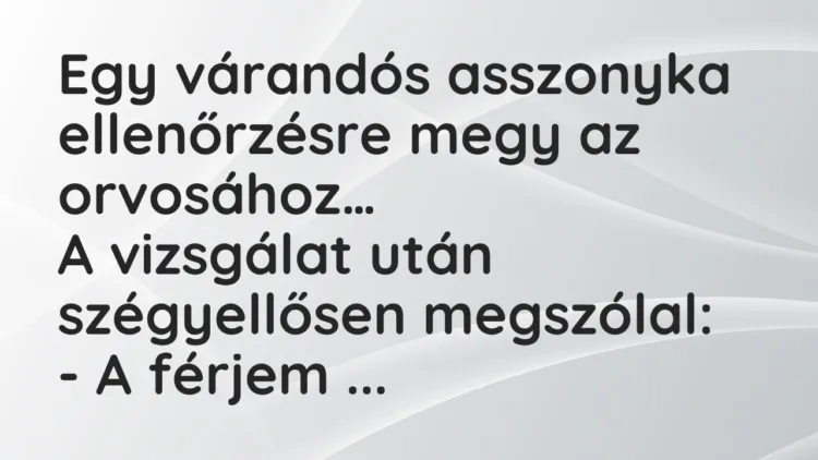 Vicc: Egy várandós asszonyka ellenőrzésre megy az orvosához. A vizsgálat után… Vicc: Egy várandós asszonyka ellenőrzésre megy az orvosához. A vizsgálat után…