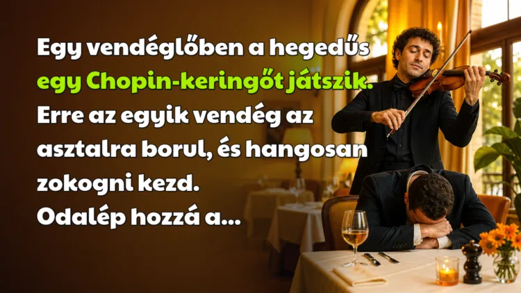 Vicc: Egy vendéglőben a hegedűs egy Chopin-keringőt játszik. Erre az egyik... Egy vendéglőben a hegedűs egy Chopin-keringőt játszik. Erre az egyik vendég az asztalra borul, és hangosan zokogni kezd. Odalép hozzá a...