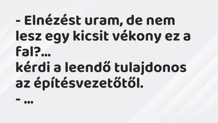 Vicc: Elnézést uram, de nem lesz egy kicsit vékony ez a fal? – kérdi a leendő… Vicc: Elnézést uram, de nem lesz egy kicsit vékony ez a fal? – kérdi a leendő…
