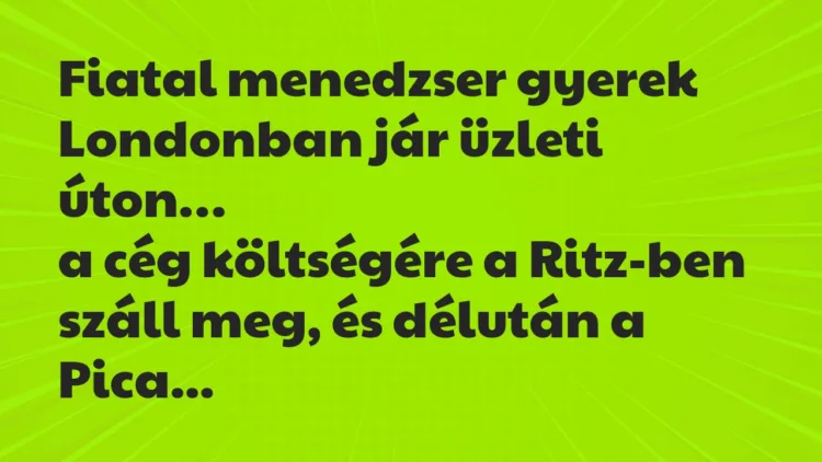 Vicc: Fiatal menedzser gyerek Londonban jár üzleti úton, a cég költségére… Vicc: Fiatal menedzser gyerek Londonban jár üzleti úton, a cég költségére…