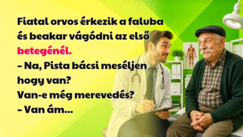 Fiatal orvos érkezik a faluba és beakar vágódni az első betegénél. – Na, Pista bácsi meséljen hogy van? Van-e még merevedés? – Van ám...