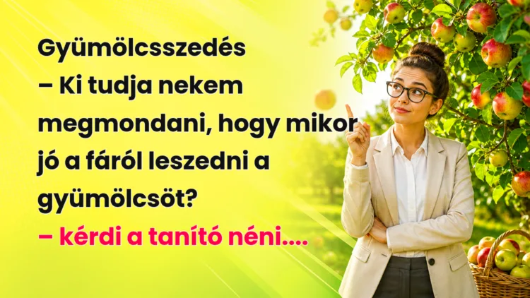 Vicc: Gyümölcsszedés... Gyümölcsszedés – Ki tudja nekem megmondani, hogy mikor jó a fáról leszedni a gyümölcsöt? – kérdi a tanító néni....