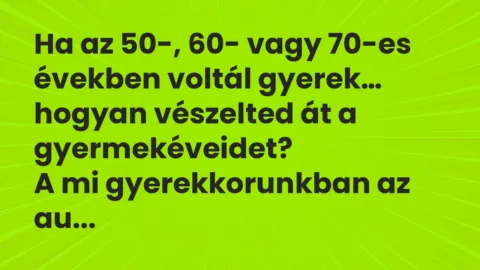 Vicc: Ha az 50-, 60- vagy 70-es években voltál gyerek, hogyan vészelted át… Vicc: Ha az 50-, 60- vagy 70-es években voltál gyerek, hogyan vészelted át…