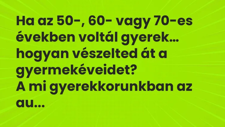 Vicc: Ha az 50-, 60- vagy 70-es években voltál gyerek, hogyan vészelted át… Vicc: Ha az 50-, 60- vagy 70-es években voltál gyerek, hogyan vészelted át…