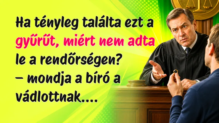 Vicc: Ha tényleg találta ezt a gyűrűt, miért nem adta le a rendőrségen? Ha tényleg találta ezt a gyűrűt, miért nem adta le a rendőrségen? – mondja a bíró a vádlottnak....