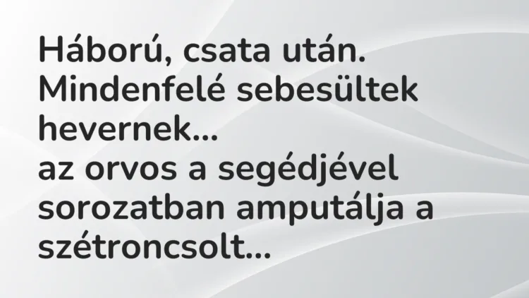 Vicc: Háború, csata után. Mindenfelé sebesültek hevernek, az orvos… Vicc: Háború, csata után. Mindenfelé sebesültek hevernek, az orvos…