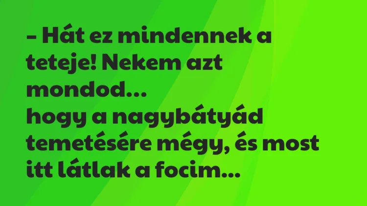 Vicc: Hát ez mindennek a teteje! Nekem azt mondod, hogy a nagybátyád… Vicc: Hát ez mindennek a teteje! Nekem azt mondod, hogy a nagybátyád…