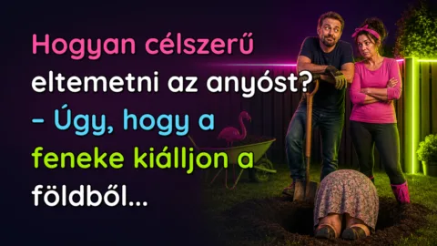 Hogyan célszerű eltemetni az anyóst? – Úgy, hogy a feneke kiálljon a földből...