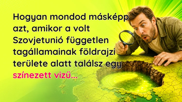 Vicc: Hogyan mondod másképp azt, amikor a volt Szovjetunió független... Hogyan mondod másképp azt, amikor a volt Szovjetunió független tagállamainak földrajzi területe alatt találsz egy színezett vizű...