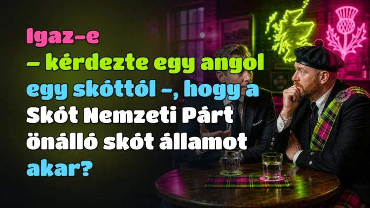 Vicc: Igaz-e - kérdezte egy angol egy skóttól -, hogy a Skót Nemzeti Párt... Igaz-e – kérdezte egy angol egy skóttól -, hogy a Skót Nemzeti Párt önálló skót államot akar?