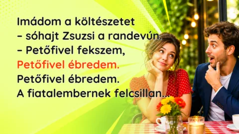 Imádom a költészetet – sóhajt Zsuzsi a randevún. – Petőfivel fekszem, Petőfivel ébredem. Petőfivel ébredem. A fiatalembernek felcsillan...