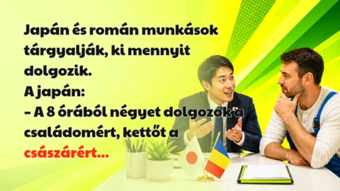 Japán és román munkások tárgyalják, ki mennyit dolgozik. A japán: – A 8 órából négyet dolgozok a családomért, kettőt a császárért...