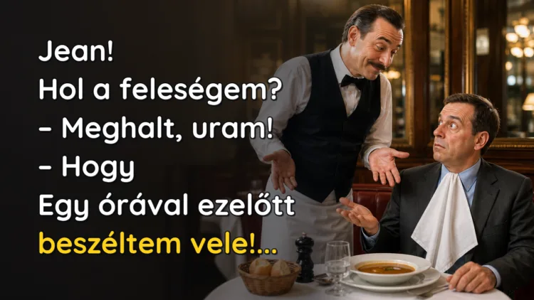 Vicc: Jean! Hol a feleségem? Jean! Hol a feleségem? – Meghalt, uram! – Hogy Egy órával ezelőtt beszéltem vele!...