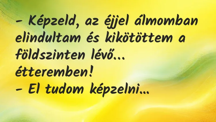 Vicc: Képzeld, az éjjel álmomban elindultam és kikötöttem a földszinten lévő… Vicc: Képzeld, az éjjel álmomban elindultam és kikötöttem a földszinten lévő…