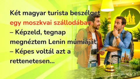 Két magyar turista beszélget egy moszkvai szállodában. – Képzeld, tegnap megnéztem Lenin múmiáját. – Képes voltál azt a rettenetesen...