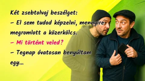 Két zsebtolvaj beszélget: – El sem tudod képzelni, mennyire megromlott a közerkölcs. – Mi történt veled? – Tegnap óvatosan benyúltam egy...
