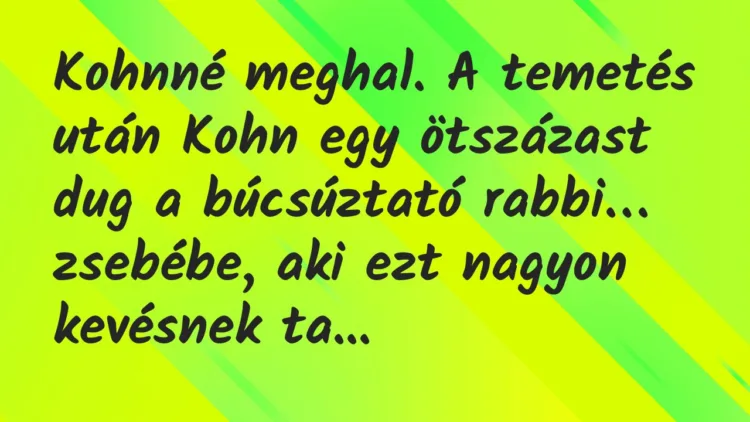 Vicc: Kohnné meghal. A temetés után Kohn egy ötszázast dug a búcsúztató rabbi… Vicc: Kohnné meghal. A temetés után Kohn egy ötszázast dug a búcsúztató rabbi…