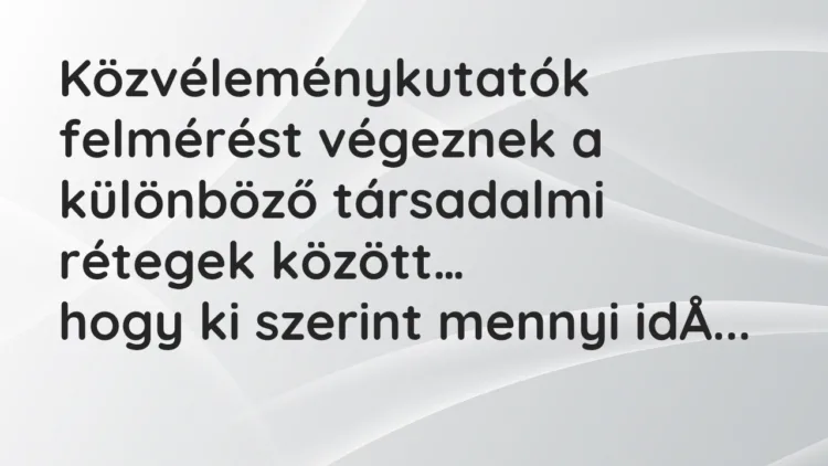 Vicc: Közvéleménykutatók felmérést végeznek a különböző társadalmi rétegek… Vicc: Közvéleménykutatók felmérést végeznek a különböző társadalmi rétegek…