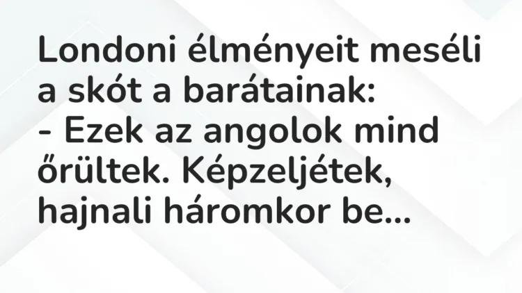 Vicc: Londoni élményeit meséli a skót a barátainak… Vicc: Londoni élményeit meséli a skót a barátainak…