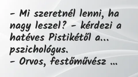 Vicc: Mi szeretnél lenni, ha nagy leszel? – kérdezi a hatéves Pistikétől…